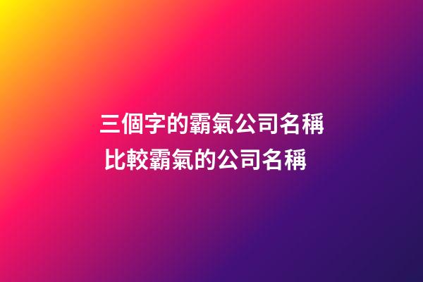 三個字的霸氣公司名稱 比較霸氣的公司名稱-第1張-公司起名-玄機派